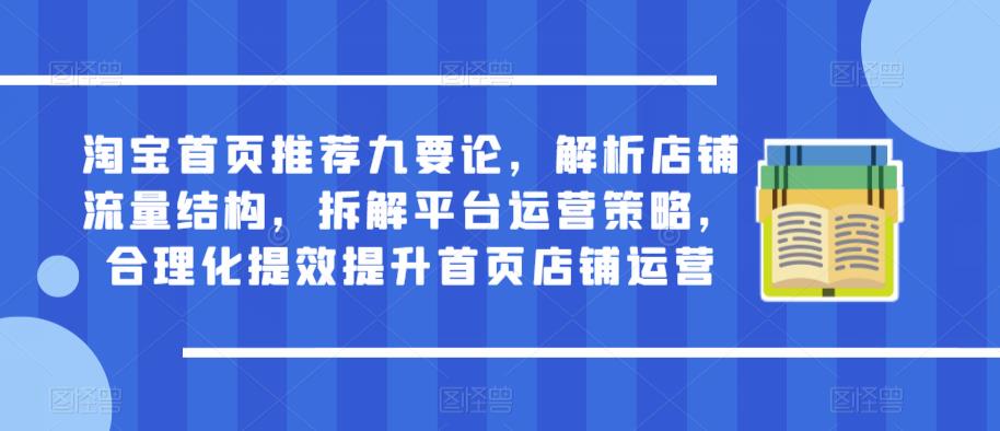 淘宝首页推荐九要论，解析店铺流量结构，拆解平台运营策略，合理化提效提升首页店铺运营-桐创网