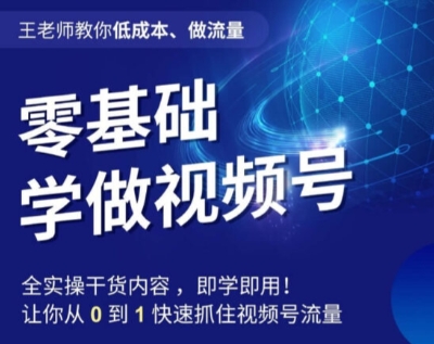 王老师教你低成本、做流量，零基础学做视频号，0-1快速抓住视频号流量-桐创网