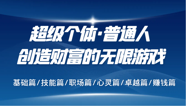 超级个体·普通人创造财富的无限游戏，基础篇/技能篇/职场篇/心灵篇/卓越篇/赚钱篇-桐创网