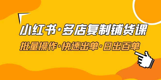 （4968期）小红书·多店复制铺货课，批量操作·快速出单·日出百单（更新2023年2月）-桐创网