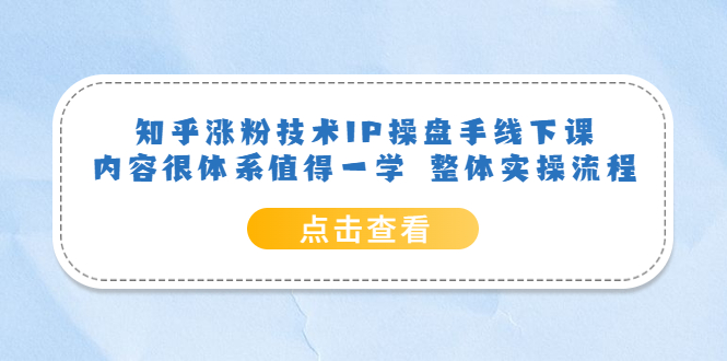 （6160期）知乎涨粉技术IP操盘手线下课，内容很体系值得一学  整体实操流程！-桐创网