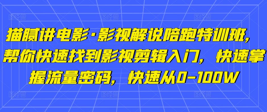 猫腻讲电影·影视解说陪跑特训班，帮你快速找到影视剪辑入门，快速掌握流量密码，快速从0-100W-桐创网