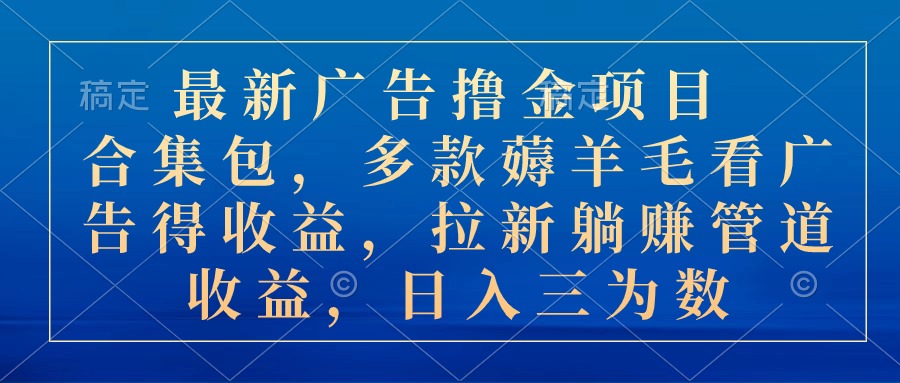 （10906期）最新广告撸金项目合集包，多款薅羊毛看广告收益 拉新管道收益，日入三为数-桐创网