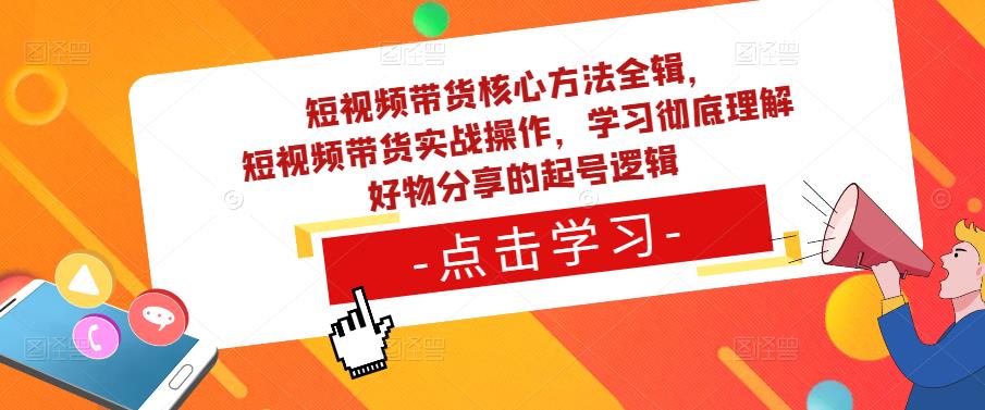 短视频带货核心方法全辑，​短视频带货实战操作，学习彻底理解好物分享的起号逻辑-桐创网