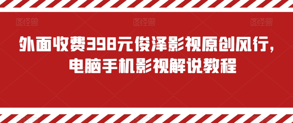 外面收费398元俊泽影视原创风行，电脑手机影视解说教程-桐创网