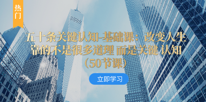 （8106期）五十条关键认知-基础课：改变人生靠的不是很多道理 而是关键 认知（50节…-桐创网