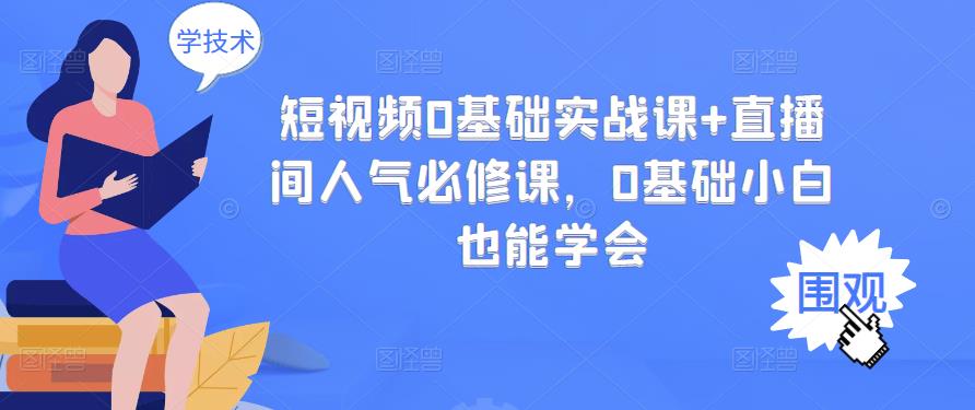 短视频0基础实战课+直播间人气必修课，0基础小白也能学会-桐创网