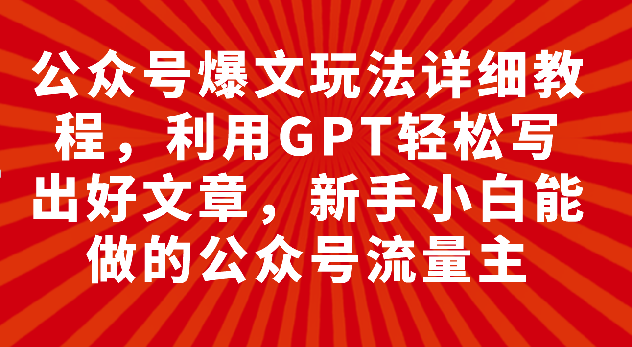 （7746期）公众号爆文玩法详细教程，利用GPT轻松写出好文章，新手小白能做的公众号…-桐创网