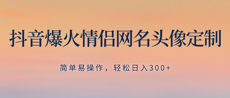 （8126期）抖音爆火情侣网名头像定制，简单易操作，轻松日入300+，无需养号-桐创网