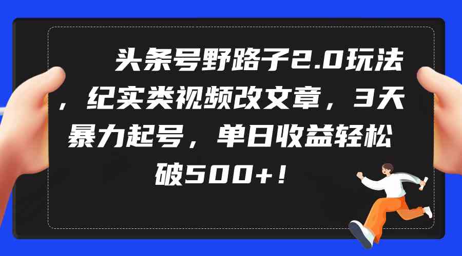 （9488期）头条号野路子2.0玩法，纪实类视频改文章，3天暴力起号，单日收益轻松破500+-桐创网