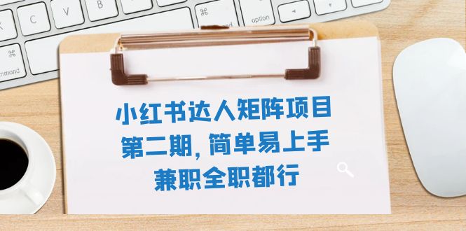 （7772期）小红书达人矩阵项目第二期，简单易上手，兼职全职都行（11节课）-桐创网