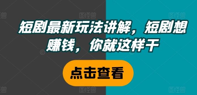 短剧最新玩法讲解，短剧想赚钱，你就这样干-桐创网