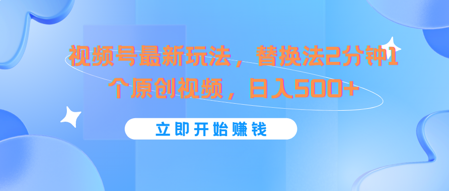 视频号最新玩法，替换法2分钟1个原创视频，日入500+-桐创网