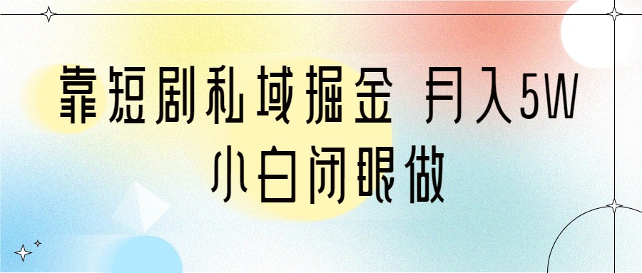 靠短剧私域掘金 月入5W 小白闭眼做（教程+2T资料）-桐创网