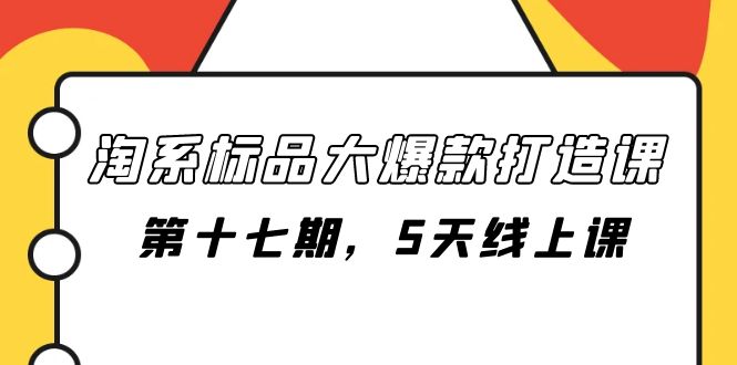 （7697期）淘系标品大爆款打造课-第十七期，5天线上课-桐创网