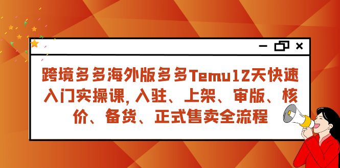 （7686期）跨境多多海外版多多Temu12天快速入门实战课，从入驻 上架到正式售卖全流程-桐创网