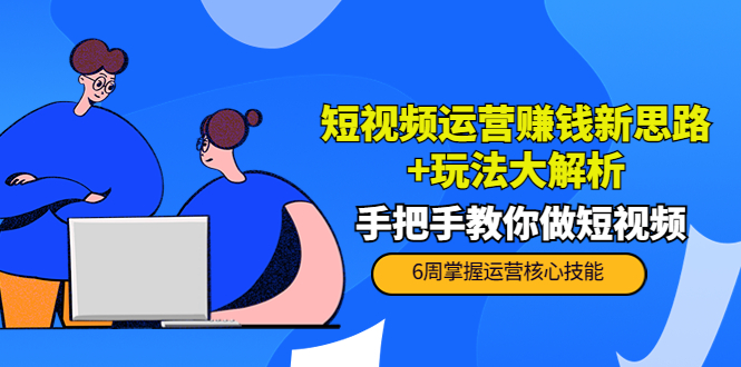 短视频运营赚钱新思路+玩法大解析：手把手教你做短视频【PETER最新更新中】-桐创网