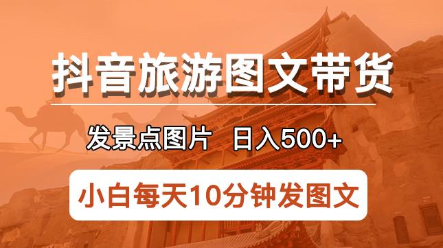 抖音旅游图文带货项目，每天半小时发景点图片日入500+长期稳定项目【揭秘】-桐创网