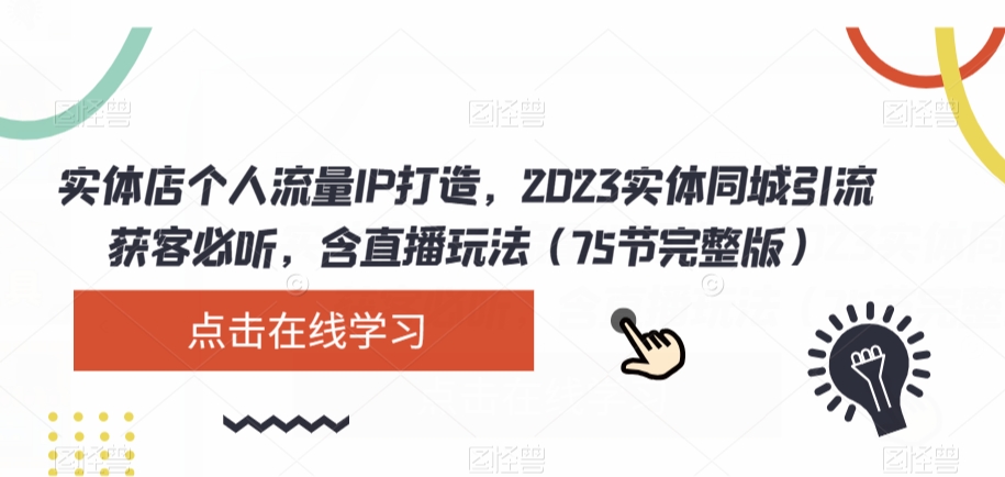 实体店个人流量IP打造，2023实体同城引流获客必听，含直播玩法（75节完整版）-桐创网