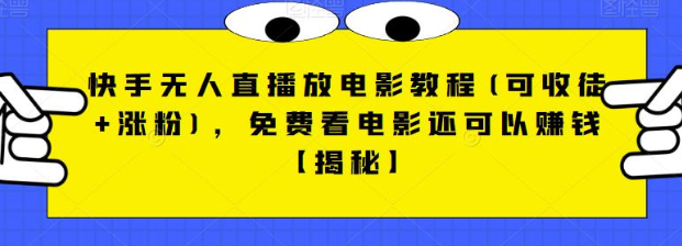 快手无人直播放电影教程(可收徒+涨粉)，免费看电影还可以赚钱【视频+全套素材】-桐创网