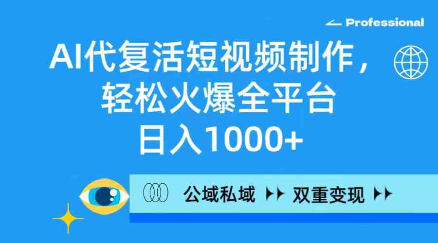 （9360期）AI代复活短视频制作，轻松火爆全平台，日入1000+，公域私域双重变现方式-桐创网