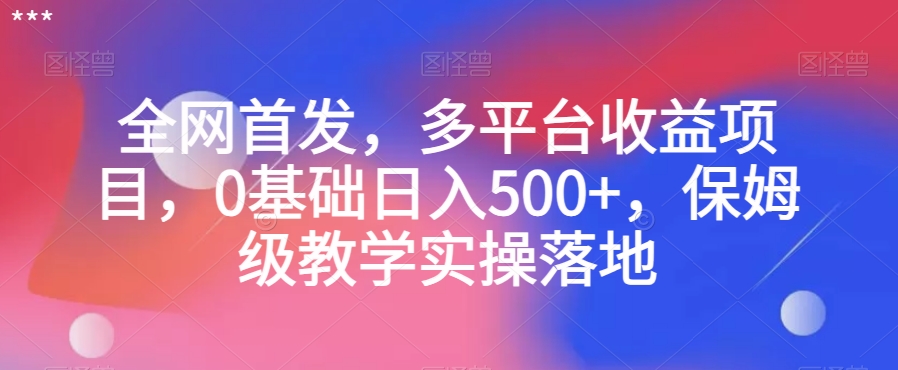 全网首发，多平台收益项目，0基础日入500+，保姆级教学实操落地【揭秘】-桐创网