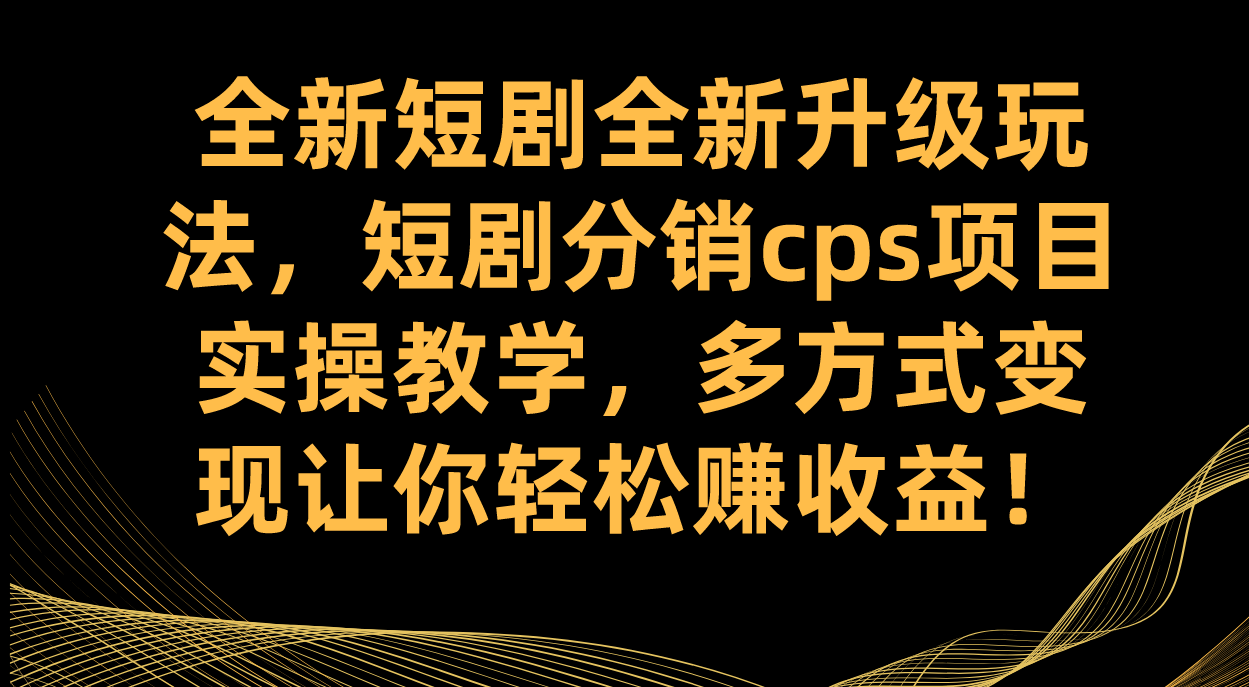 （7507期）全新短剧全新升级玩法，短剧分销cps项目实操教学 多方式变现让你轻松赚收益-桐创网