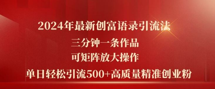 2024年最新创富语录引流法，三分钟一条作品，可矩阵放大操作，单日轻松引流500+高质量创业粉-桐创网