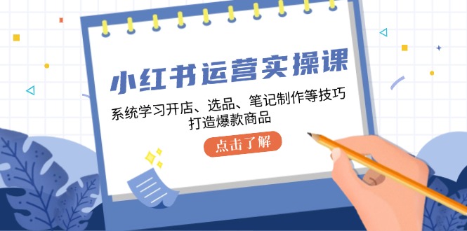 （12884期）小红书运营实操课，系统学习开店、选品、笔记制作等技巧，打造爆款商品-桐创网