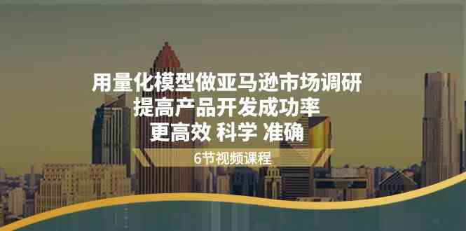 用量化模型做亚马逊市场调研，提高产品开发成功率，更高效科学准确-桐创网