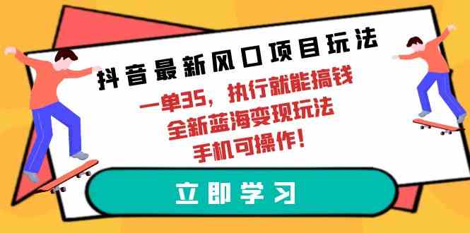 （9948期）抖音最新风口项目玩法，一单35，执行就能搞钱 全新蓝海变现玩法 手机可操作-桐创网