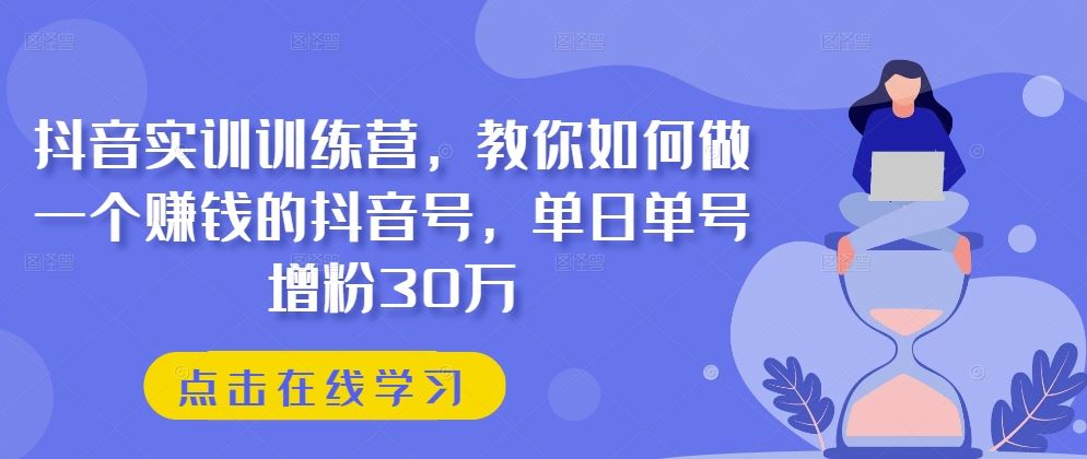 抖音实训训练营，教你如何做一个赚钱的抖音号，单日单号增粉30万-桐创网