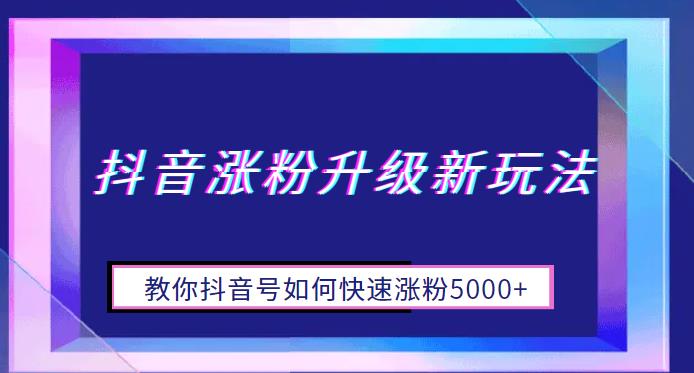 抖音涨粉升级新玩法，教你抖音号如何快速涨粉5000+【揭秘】-桐创网