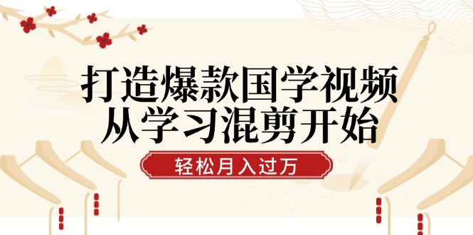 打造爆款国学视频，从学习混剪开始！轻松涨粉，视频号分成月入过万-桐创网