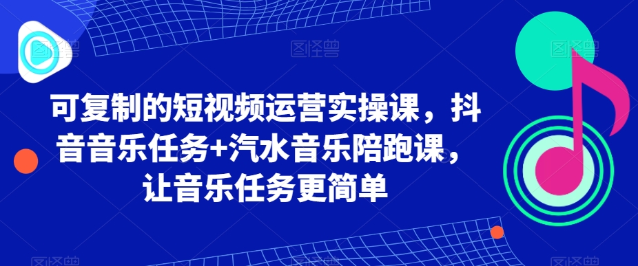 可复制的短视频运营实操课，抖音音乐任务+汽水音乐陪跑课，让音乐任务更简单-桐创网