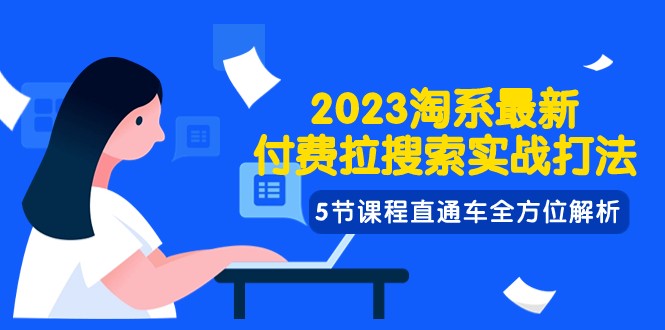 2023淘系·最新付费拉搜索实战打法，5节课程直通车全方位解析-桐创网