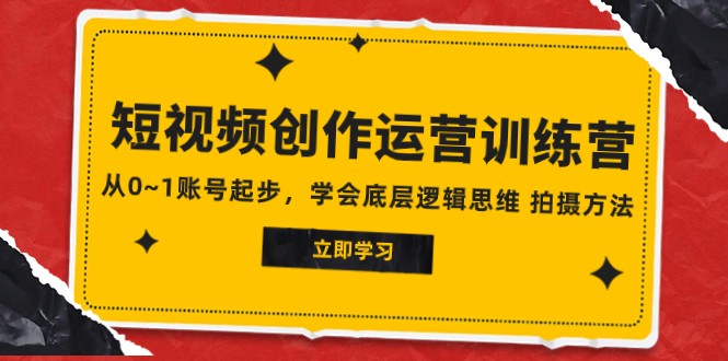 2023短视频创作运营训练营，从0~1账号起步，学会底层逻辑思维 拍摄方法-桐创网