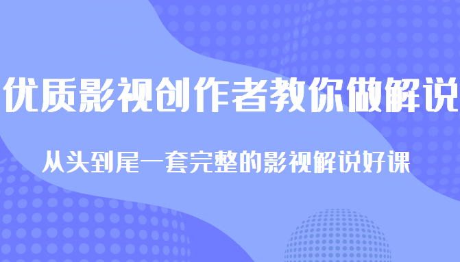 优质影视领域创作者教你做解说变现，从头到尾一套完整的解说课，附全套软件-桐创网