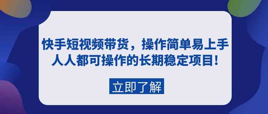 （9563期）快手短视频带货，操作简单易上手，人人都可操作的长期稳定项目!-桐创网