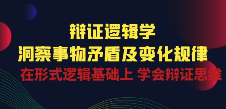 辩证 逻辑学 | 洞察 事物矛盾及变化规律 在形式逻辑基础上 学会辩证思维-桐创网