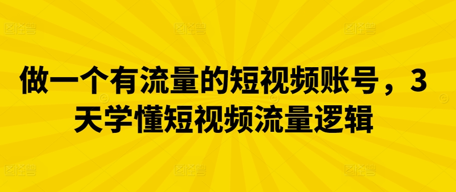 做一个有流量的短视频账号，3天学懂短视频流量逻辑-桐创网