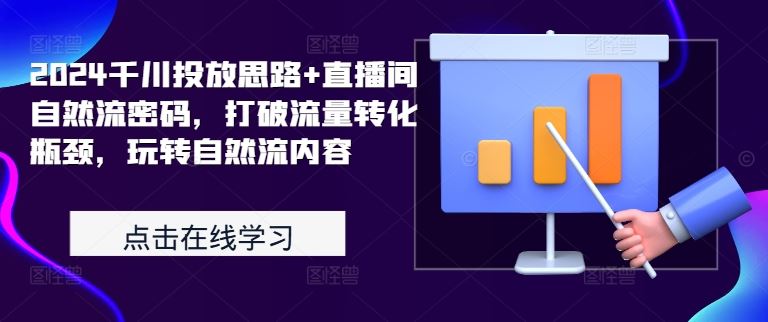 2024千川投放思路+直播间自然流密码，打破流量转化瓶颈，玩转自然流内容-桐创网