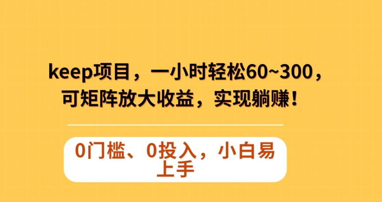 Keep蓝海项目，一小时轻松60~300＋，可矩阵放大收益，可实现躺赚【揭秘】-桐创网