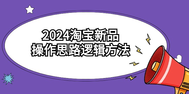 2024淘宝新品操作思路逻辑方法（6节视频课）-桐创网