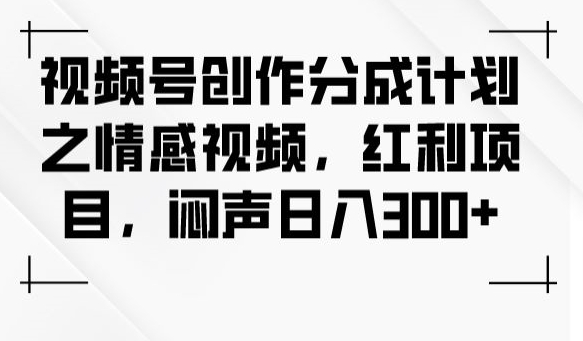 视频号创作分成计划之情感视频，红利项目，闷声日入300+-桐创网