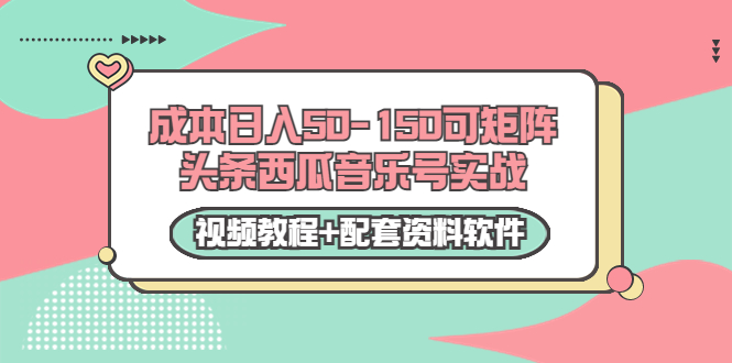 0成本日入50-150可矩阵头条西瓜音乐号实战（视频教程+配套资料软件）-桐创网