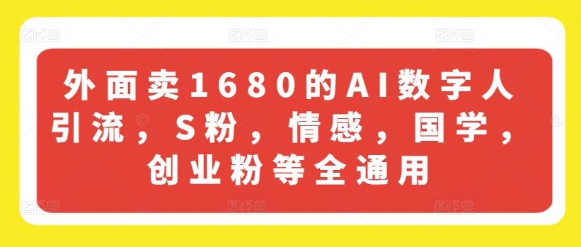 外面卖1680的AI数字人引流，S粉，情感，国学，创业粉等全通用-桐创网