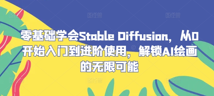 零基础学会Stable Diffusion，从0开始入门到进阶使用，解锁AI绘画的无限可能-桐创网