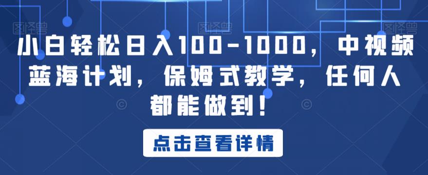 小白轻松日入100-1000，中视频蓝海计划，保姆式教学，任何人都能做到！【揭秘】-桐创网