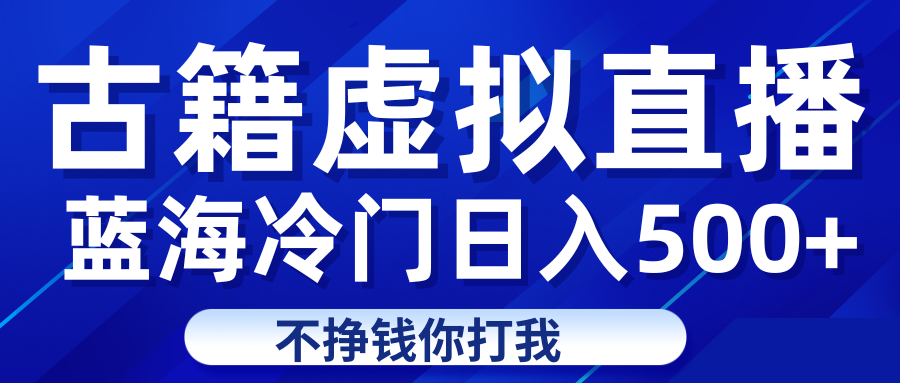 蓝海冷门项目虚拟古籍直播日入500+轻轻松松上车吃肉-桐创网